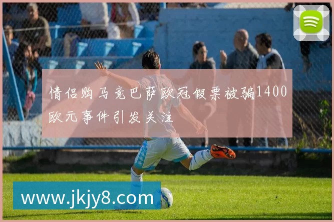 情侣购马竞巴萨欧冠假票被骗1400欧元事件引发关注