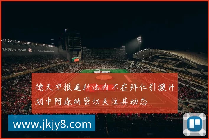 德天空报道科法内不在拜仁引援计划中阿森纳密切关注其动态