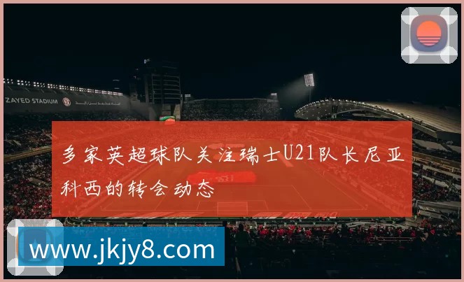 多家英超球队关注瑞士U21队长尼亚科西的转会动态