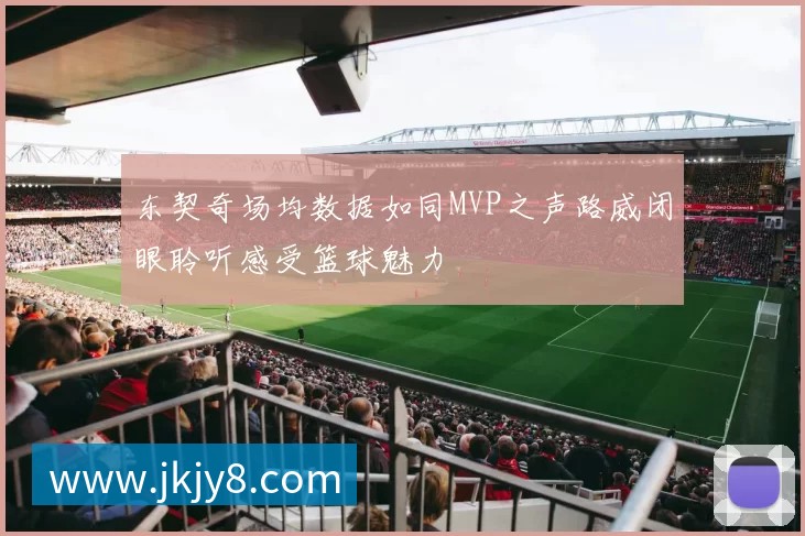 东契奇场均数据如同MVP之声路威闭眼聆听感受篮球魅力